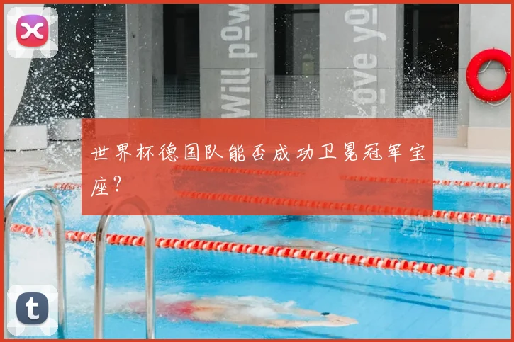 世界杯德国队能否成功卫冕冠军宝座?
