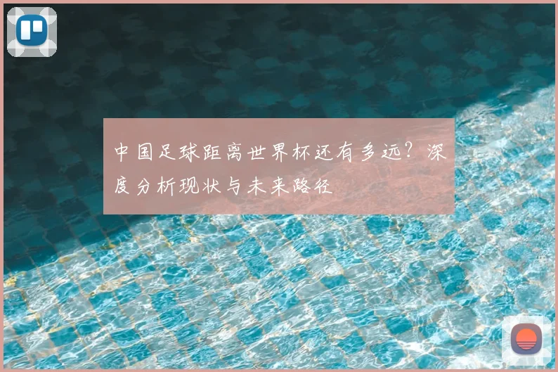 中国足球距离世界杯还有多远？深度分析现状与未来路径