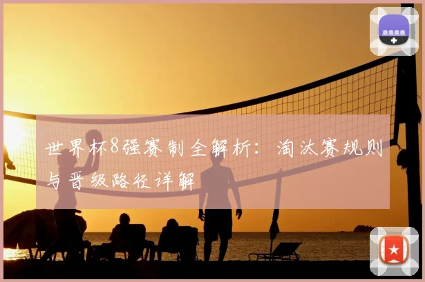 世界杯8强赛制全解析:淘汰赛规则与晋级路径详解