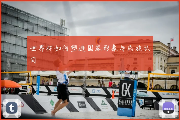 世界杯如何塑造国家形象与民族认同