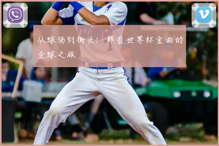 从球场到街头:那首世界杯金曲的全球之旅