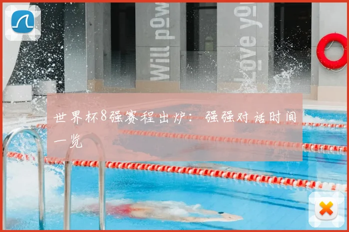 世界杯8强赛程出炉:强强对话时间一览