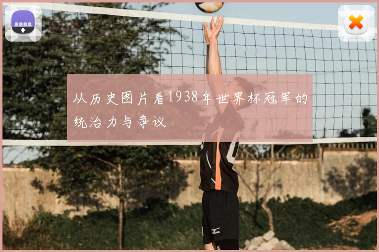 从历史图片看1938年世界杯冠军的统治力与争议