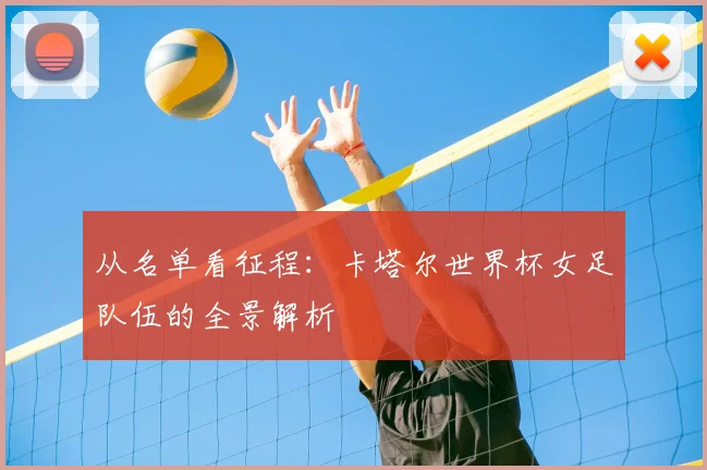 从名单看征程：卡塔尔世界杯女足队伍的全景解析
