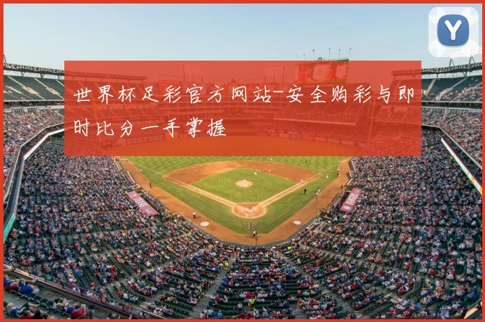 世界杯足彩官方网站-安全购彩与即时比分一手掌握
