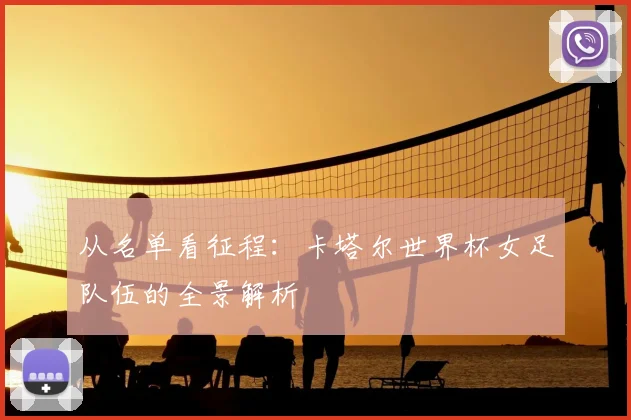 从名单看征程：卡塔尔世界杯女足队伍的全景解析