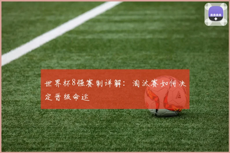 世界杯8强赛制详解：淘汰赛如何决定晋级命运