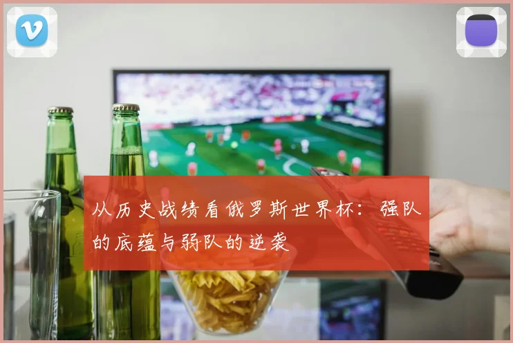从历史战绩看俄罗斯世界杯：强队的底蕴与弱队的逆袭