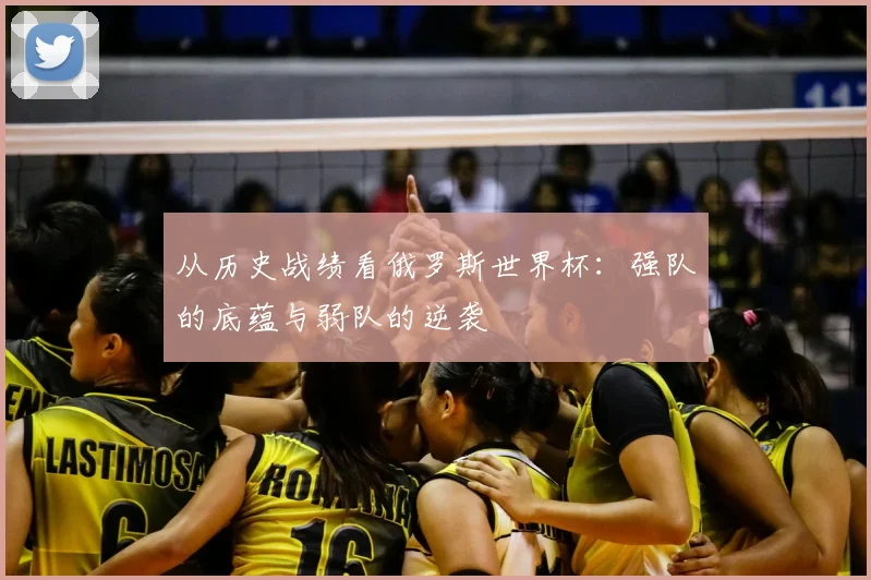 从历史战绩看俄罗斯世界杯:强队的底蕴与弱队的逆袭