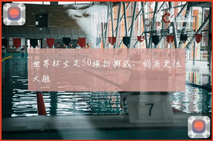 世界杯女足50横扫挪威,创历史性大胜