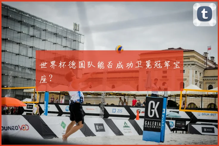世界杯德国队能否成功卫冕冠军宝座？